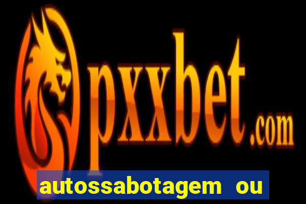 autossabotagem ou auto sabotagem